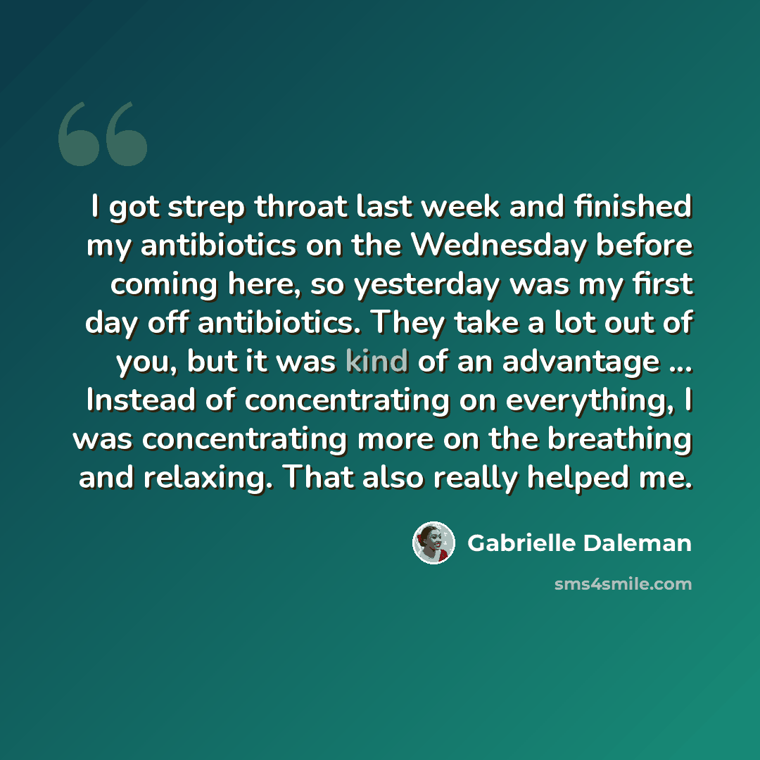 “I got strep throat last week and finished my antibiotics on the Wednesday before coming here, so yesterday was my first day off antibiotics. They take a lot out of you, but it was kind of an advantage ... Instead of concentrating on everything, I was concentrating more on the breathing and…” quote by Gabrielle Daleman