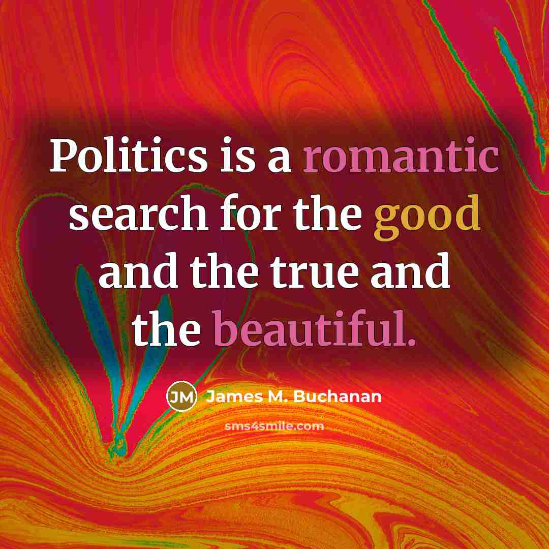“Politics is a romantic search for the good and the true and the beautiful.” quote by James M. Buchanan