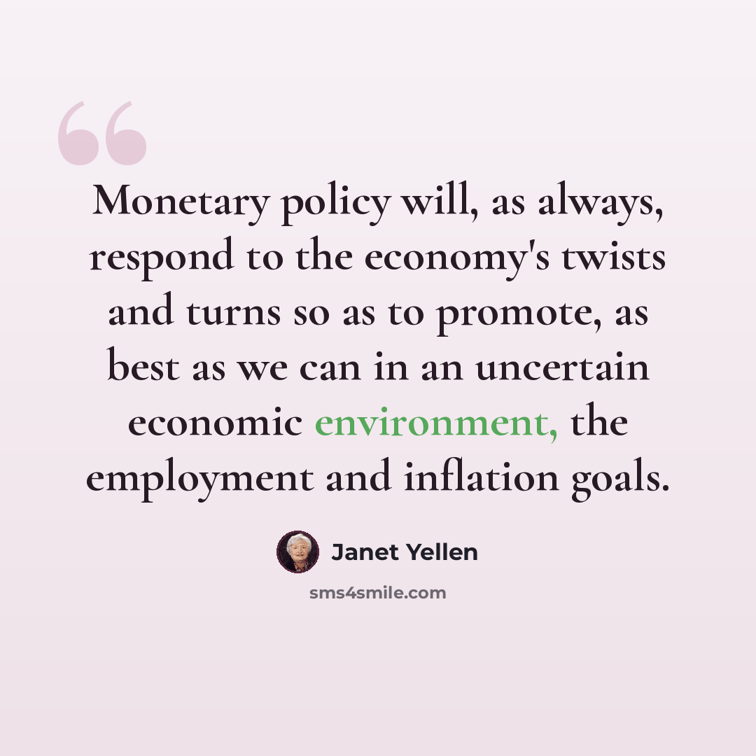 “Monetary policy will, as always, respond to the economy's twists and turns so as to promote, as best as we can in an uncertain economic environment, the employment and inflation goals.” quote by Janet Yellen