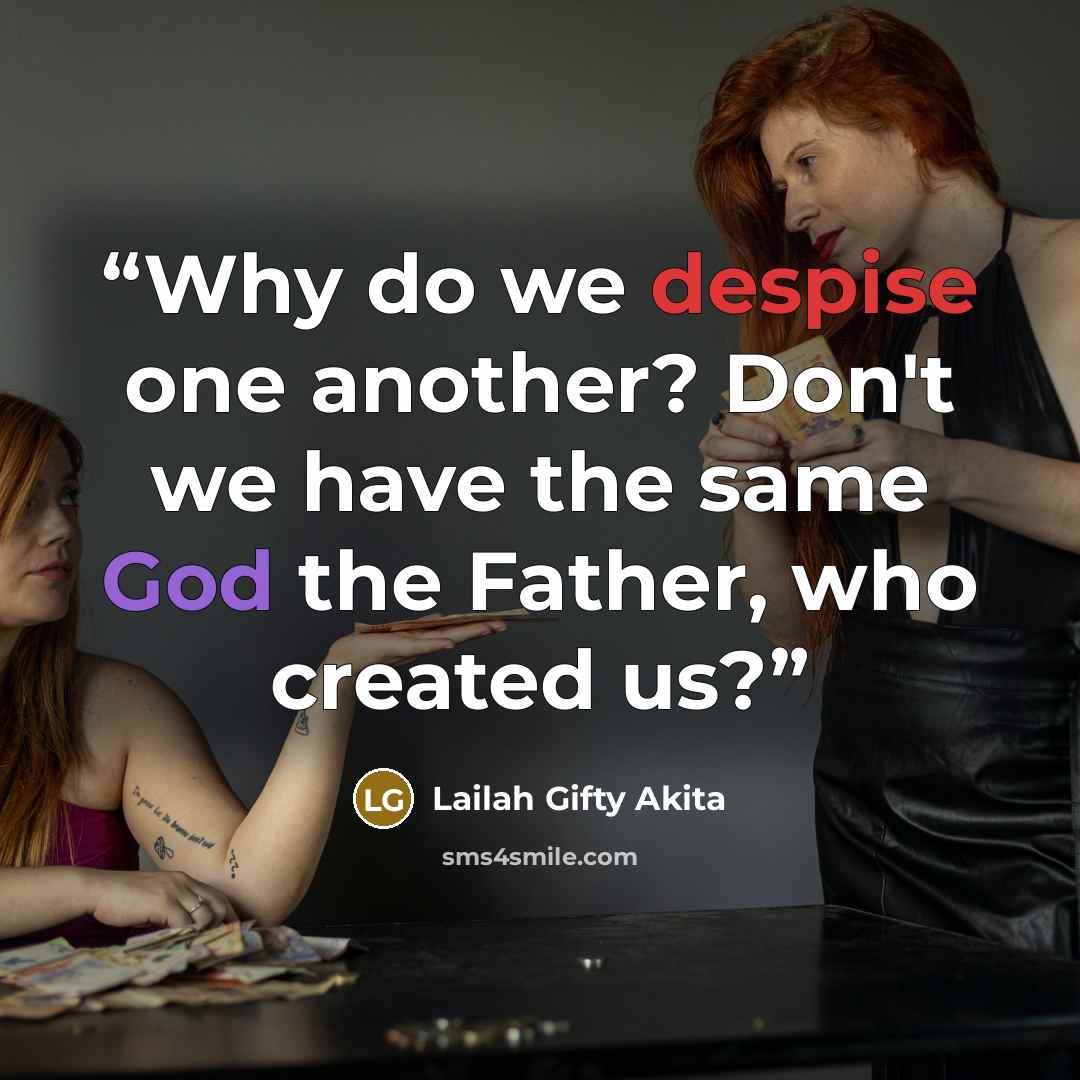 “Why do we despise one another? Don't we have the same God the Father, who created us?” quote by Lailah Gifty Akita