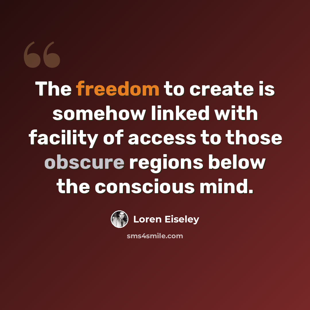 “The freedom to create is somehow linked with facility of access to those obscure regions below the conscious mind.” quote by Loren Eiseley