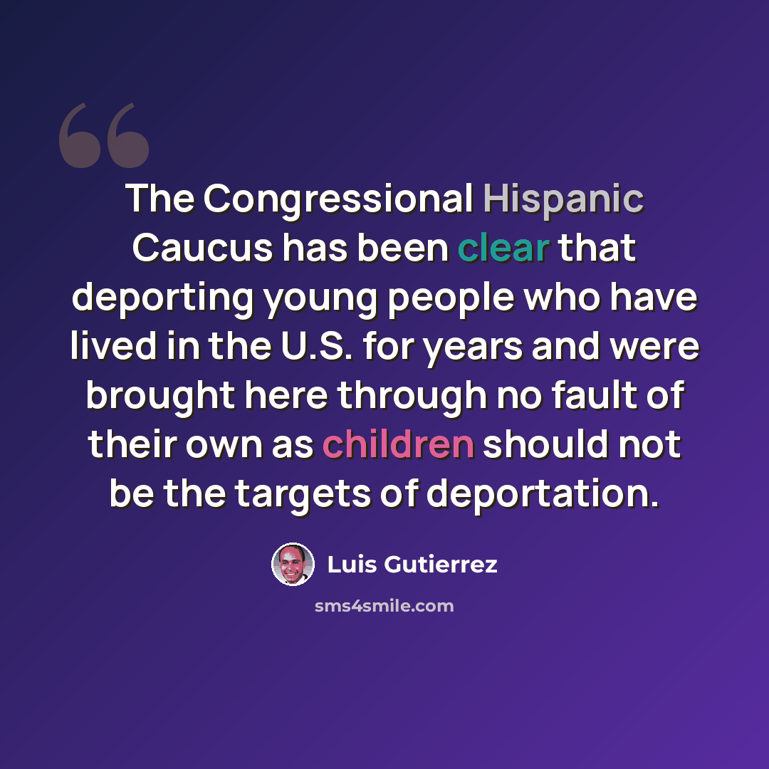 “The Congressional Hispanic Caucus has been clear that deporting young people who have lived in the U.S. for years and were brought here through no fault of their own as children should not be the targets of deportation.” quote by Luis Gutierrez