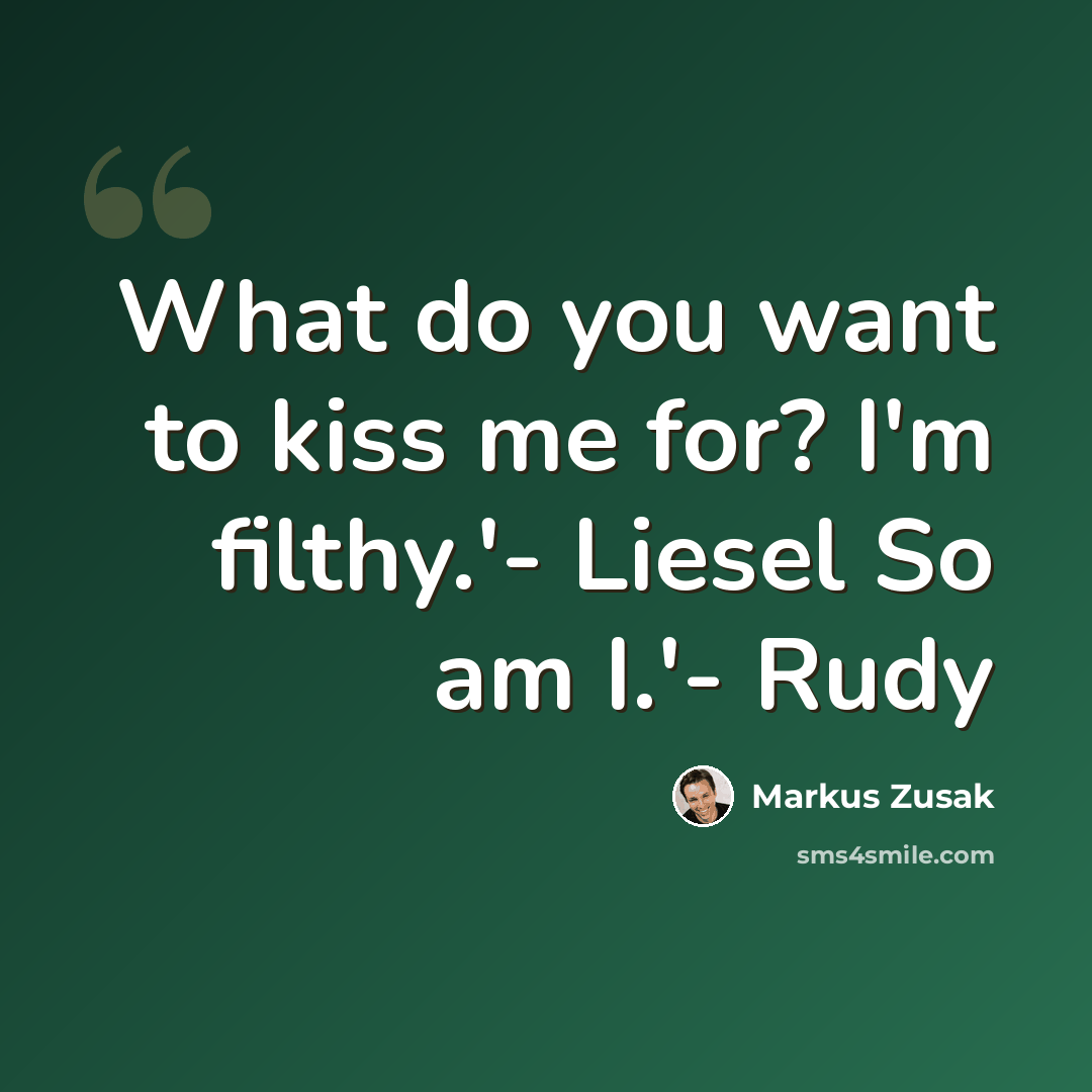 “What do you want to kiss me for? I'm filthy.'- Liesel So am I.'- Rudy” quote by Markus Zusak