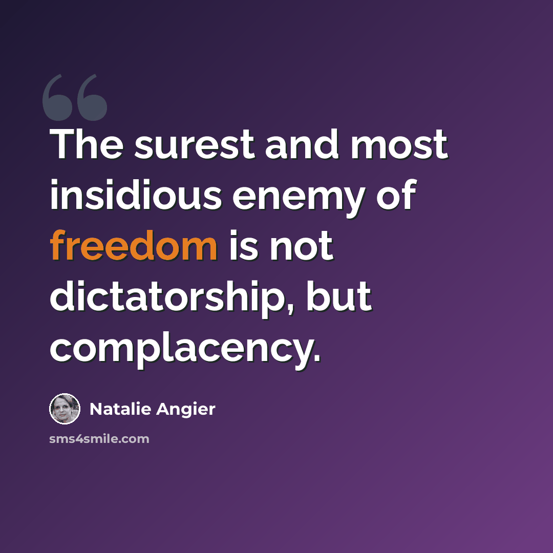 “The surest and most insidious enemy of freedom is not dictatorship, but complacency.” quote by Natalie Angier