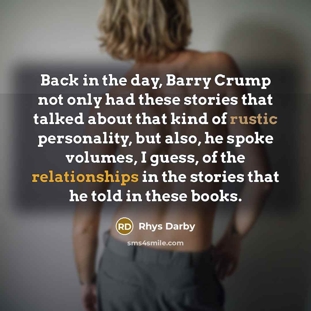 “Back in the day, Barry Crump not only had these stories that talked about that kind of rustic personality, but also, he spoke volumes, I guess, of the relationships in the stories that he told in these books.” quote by Rhys Darby