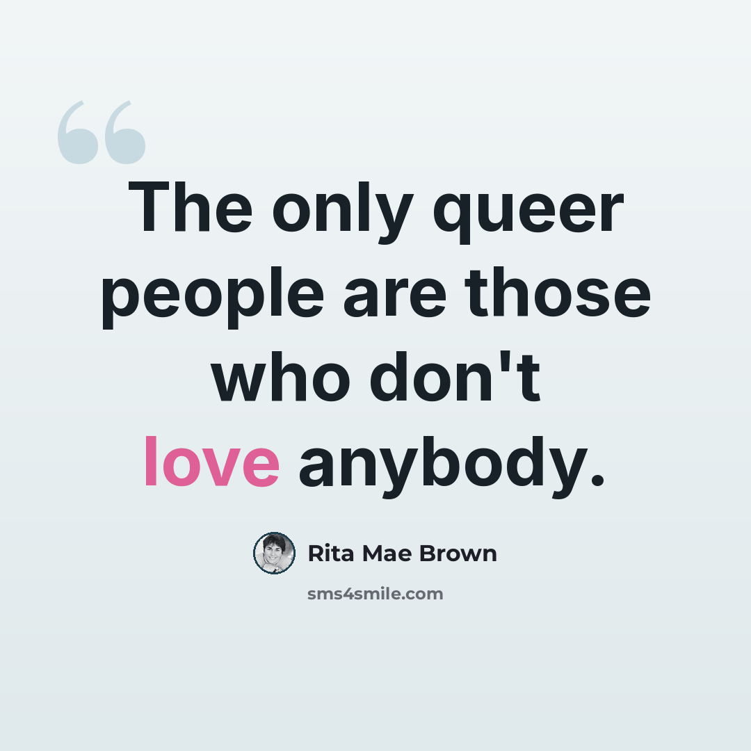 “The only queer people are those who don't love anybody.” quote by Rita Mae Brown