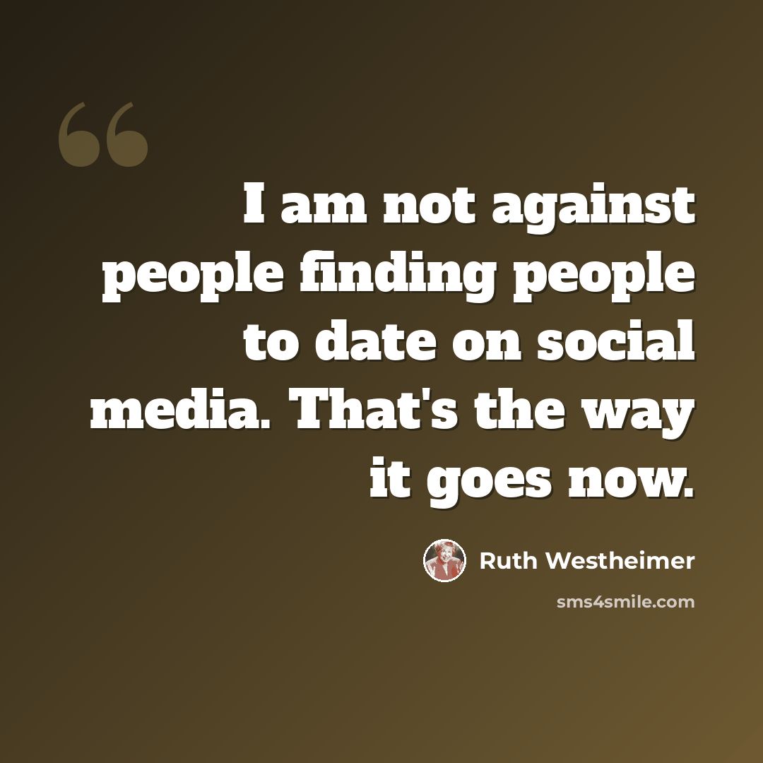 “I am not against people finding people to date on social media. That's the way it goes now.” quote by Ruth Westheimer