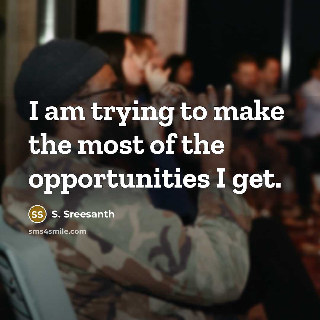 “I am trying to make the most of the opportunities I get.” quote by S. Sreesanth