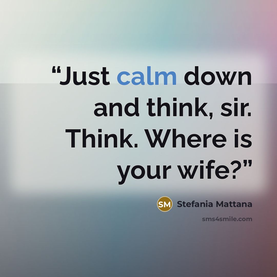 “Just calm down and think, sir. Think. Where is your wife?” quote by Stefania Mattana