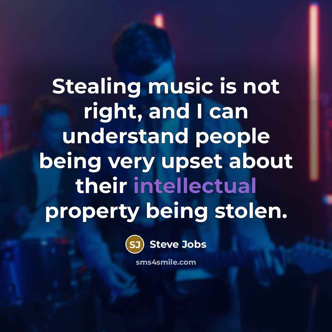 “Stealing music is not right, and I can understand people being very upset about their intellectual property being stolen.” quote by Steve Jobs