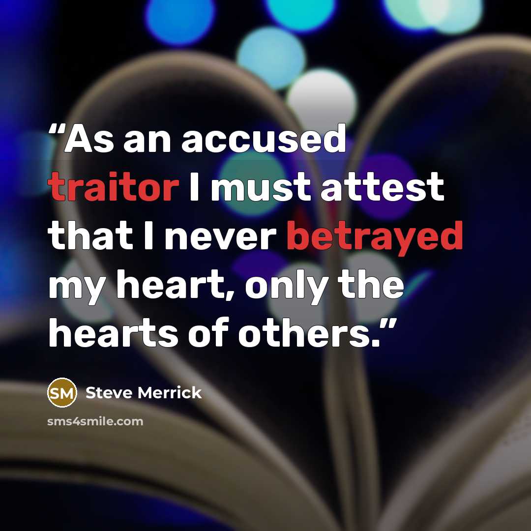 “As an accused traitor I must attest that I never betrayed my heart, only the hearts of others.” quote by Steve Merrick