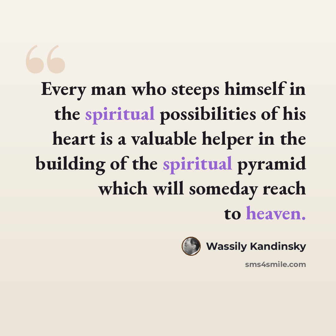 “Every man who steeps himself in the spiritual possibilities of his heart is a valuable helper in the building of the spiritual pyramid which will someday reach to heaven.” quote by Wassily Kandinsky