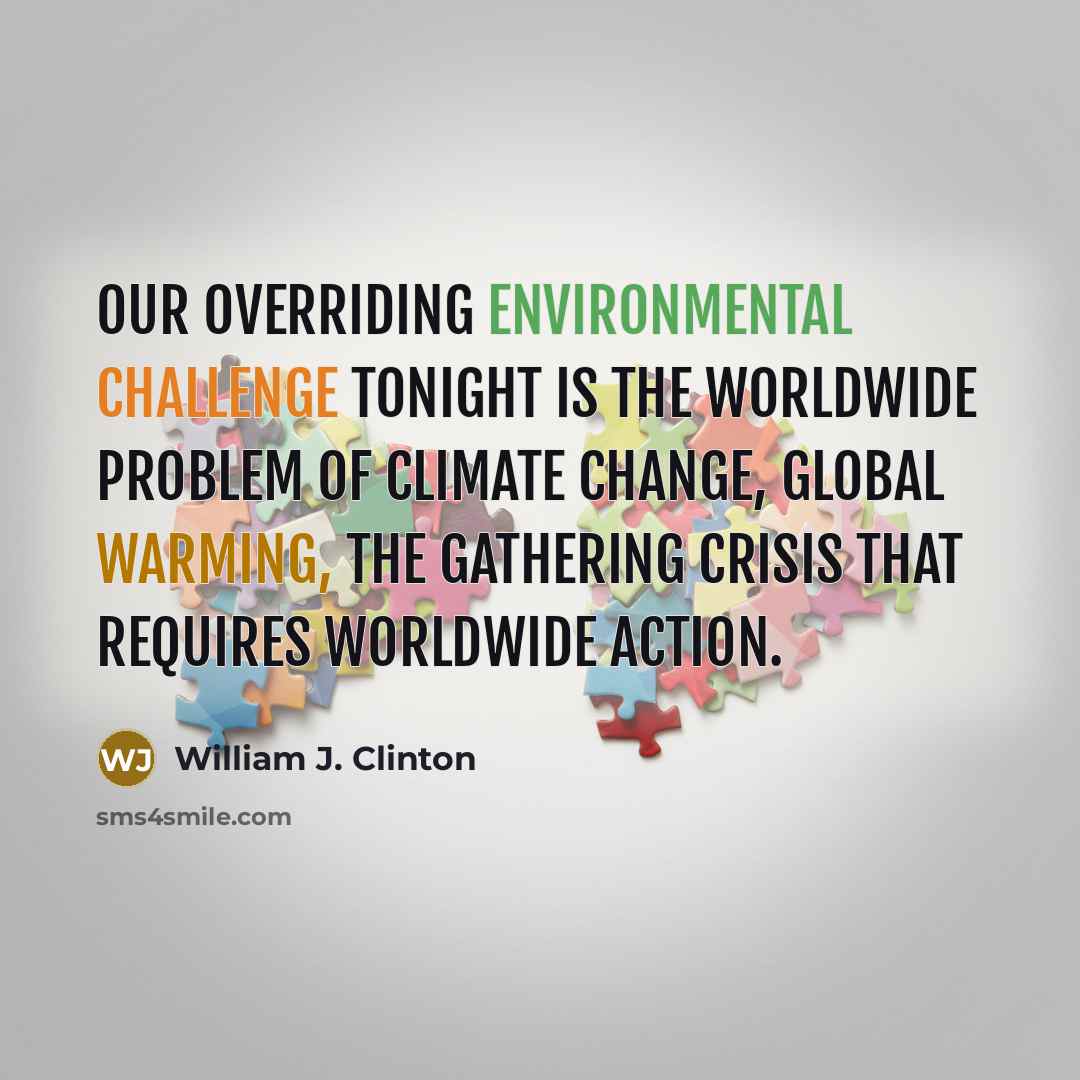 “Our overriding environmental challenge tonight is the worldwide problem of climate change, global warming, the gathering crisis that requires worldwide action.” quote by William J. Clinton