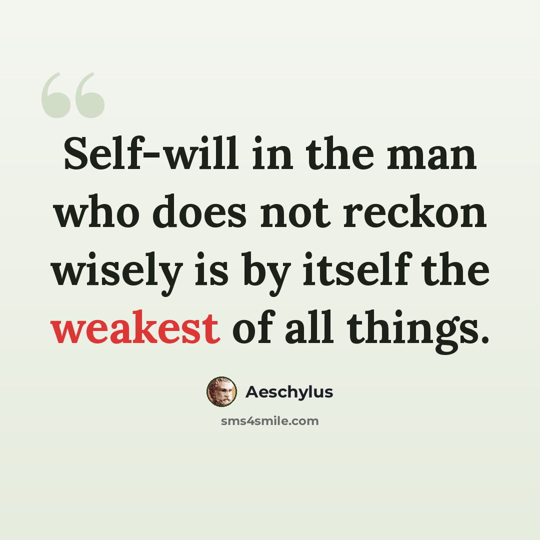 “Self-will in the man who does not reckon wisely is by itself the weakest of all things.” quote by Aeschylus