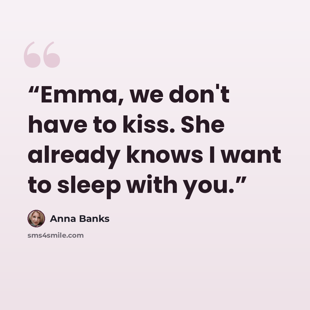 “Emma, we don't have to kiss. She already knows I want to sleep with you.” quote by Anna Banks