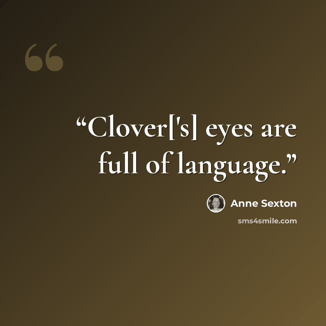 “Clover['s] eyes are full of language.” quote by Anne Sexton