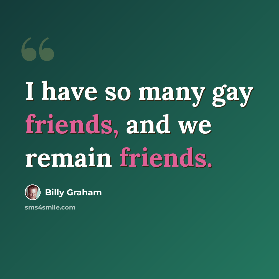 “I have so many gay friends, and we remain friends.” quote by Billy Graham