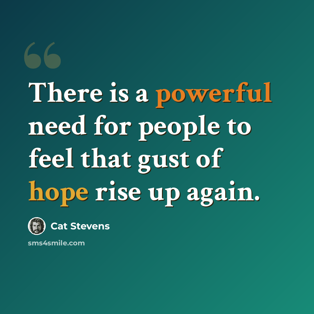 “There is a powerful need for people to feel that gust of hope rise up again.” quote by Cat Stevens