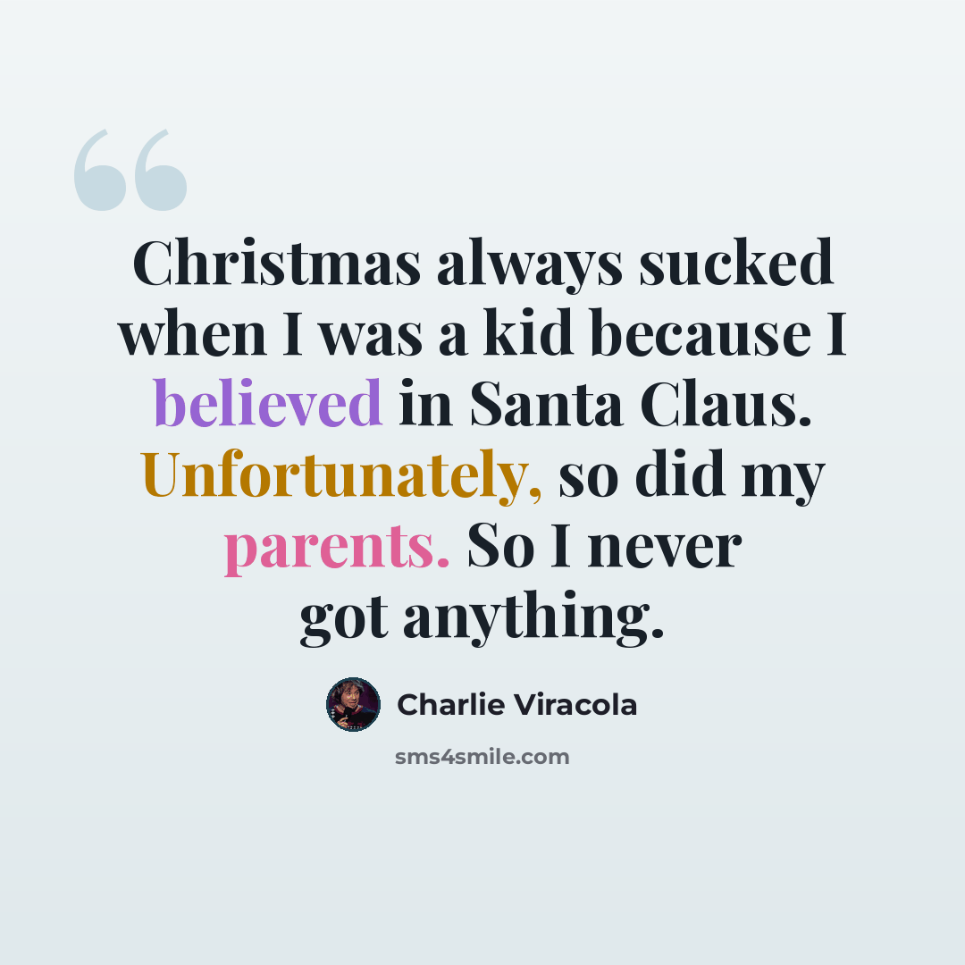 “Christmas always sucked when I was a kid because I believed in Santa Claus. Unfortunately, so did my parents. So I never got anything.” quote by Charlie Viracola