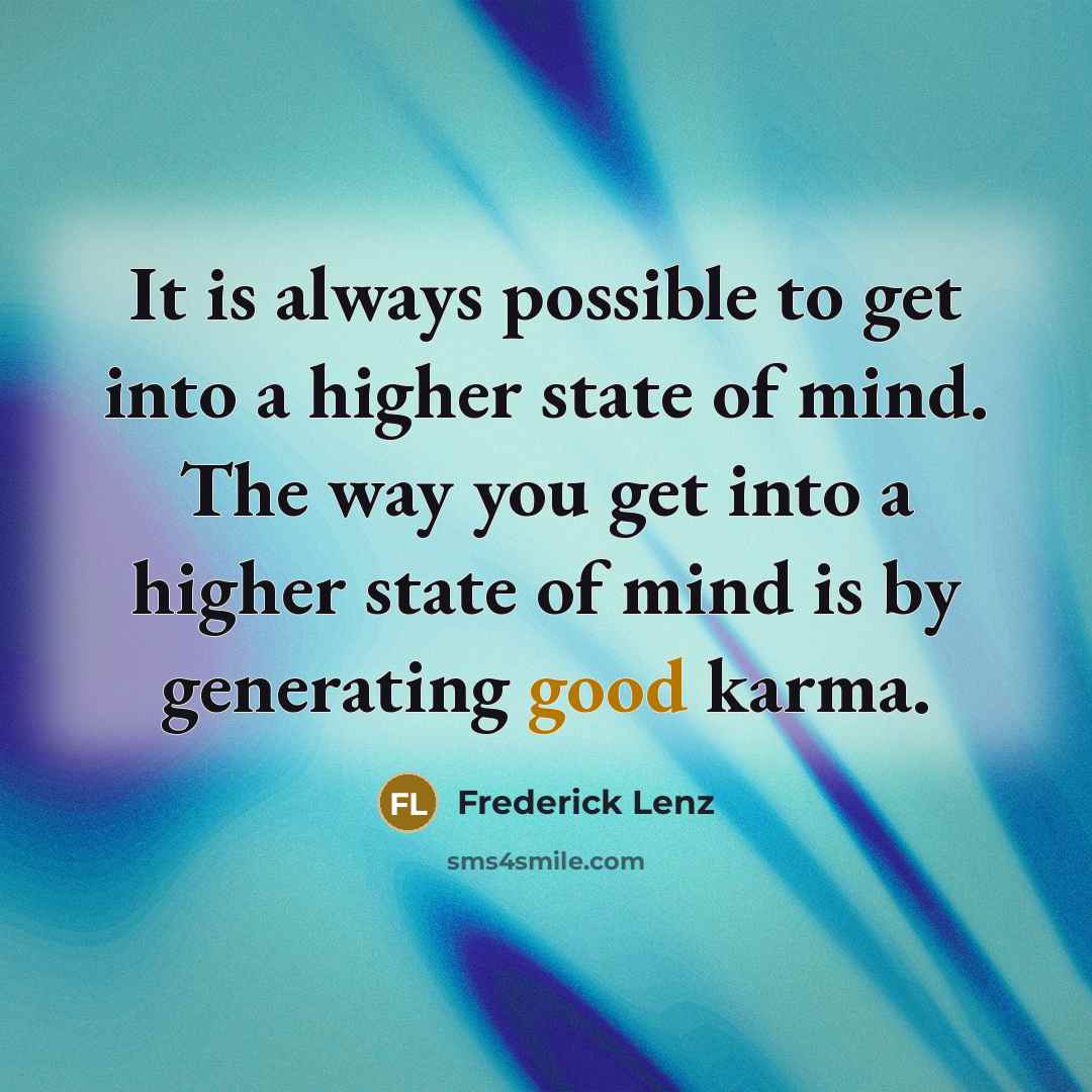 “It is always possible to get into a higher state of mind. The way you get into a higher state of mind is by generating good karma.” quote by Frederick Lenz