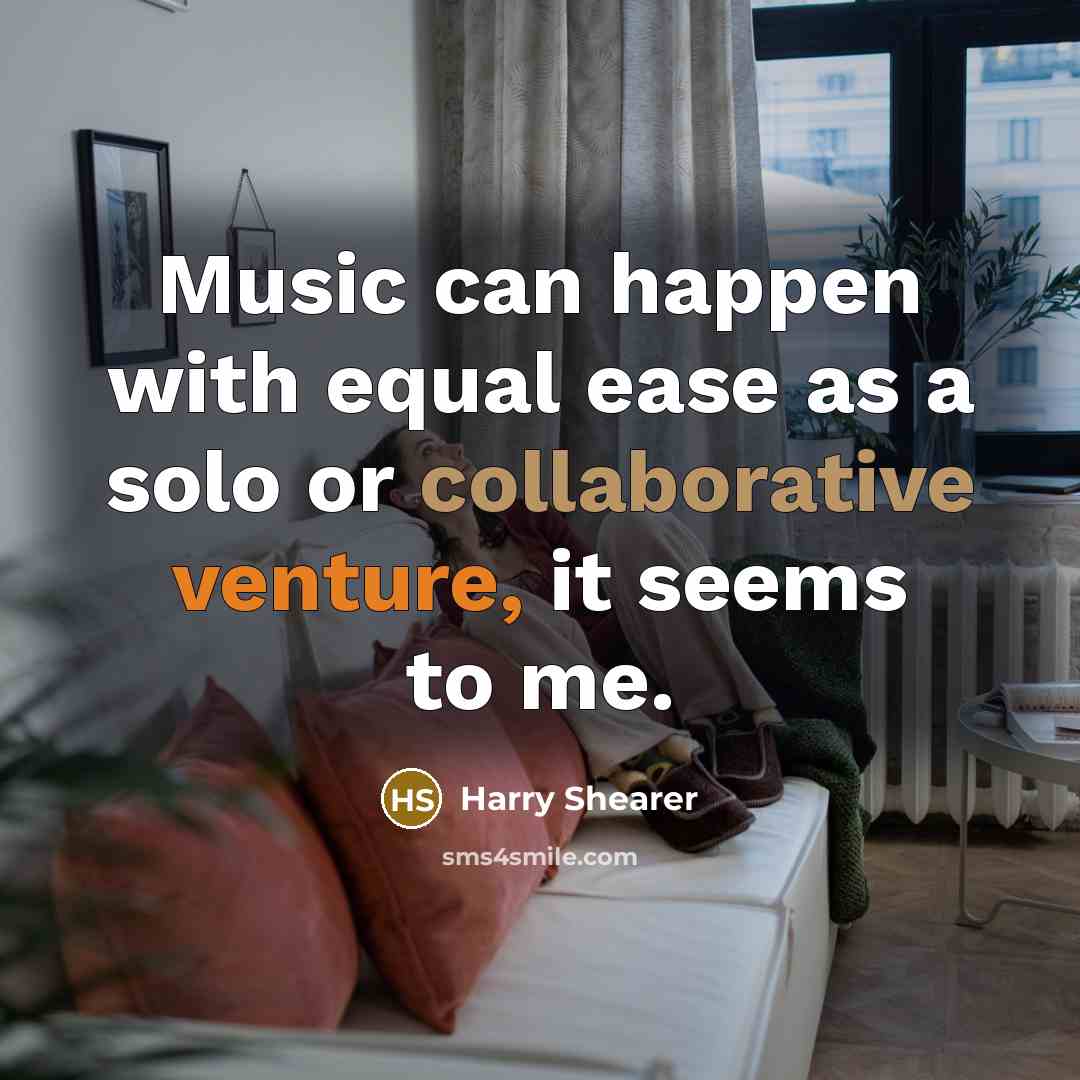 “Music can happen with equal ease as a solo or collaborative venture, it seems to me.” quote by Harry Shearer