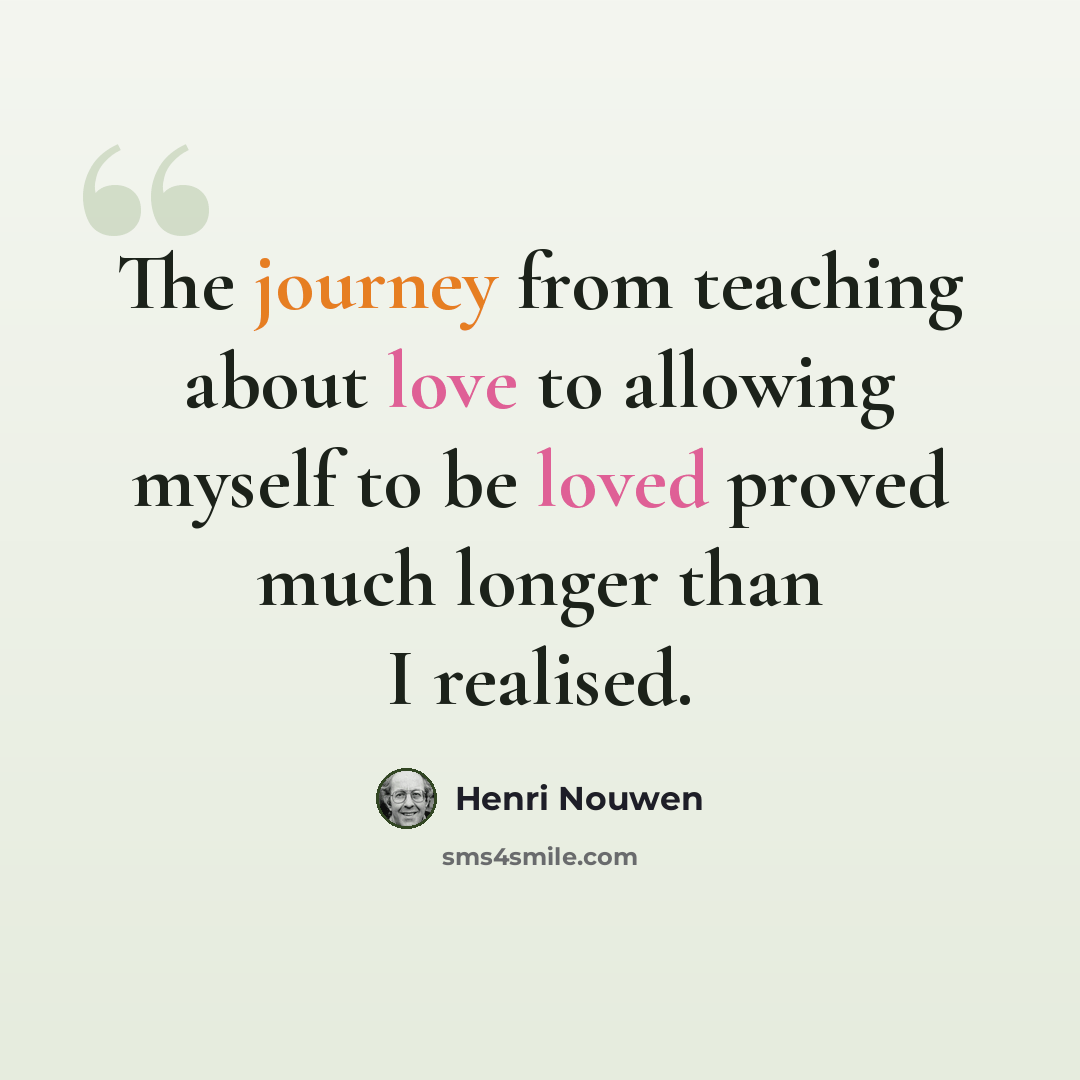 “The journey from teaching about love to allowing myself to be loved proved much longer than I realised.” quote by Henri Nouwen