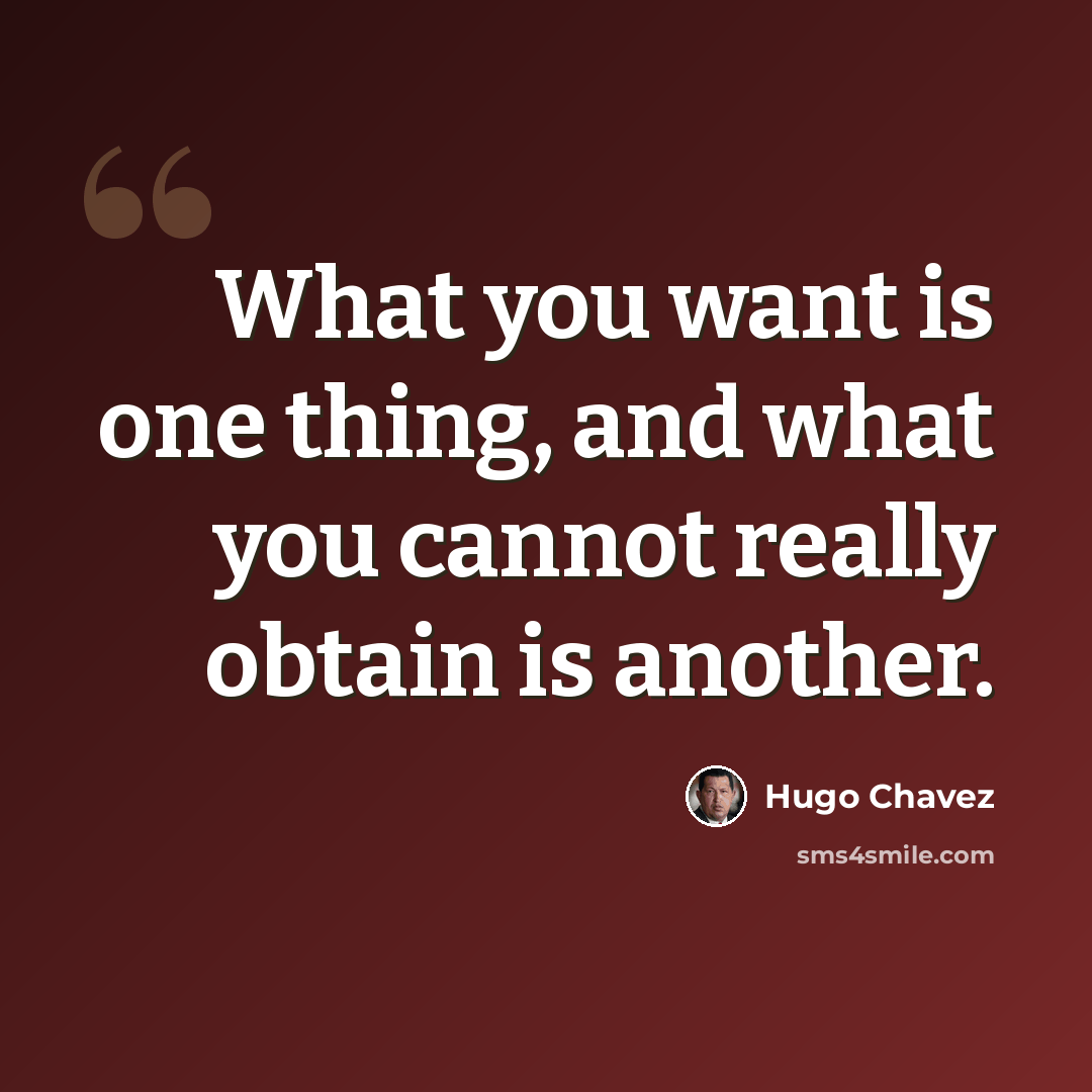 “What you want is one thing, and what you cannot really obtain is another.” quote by Hugo Chavez