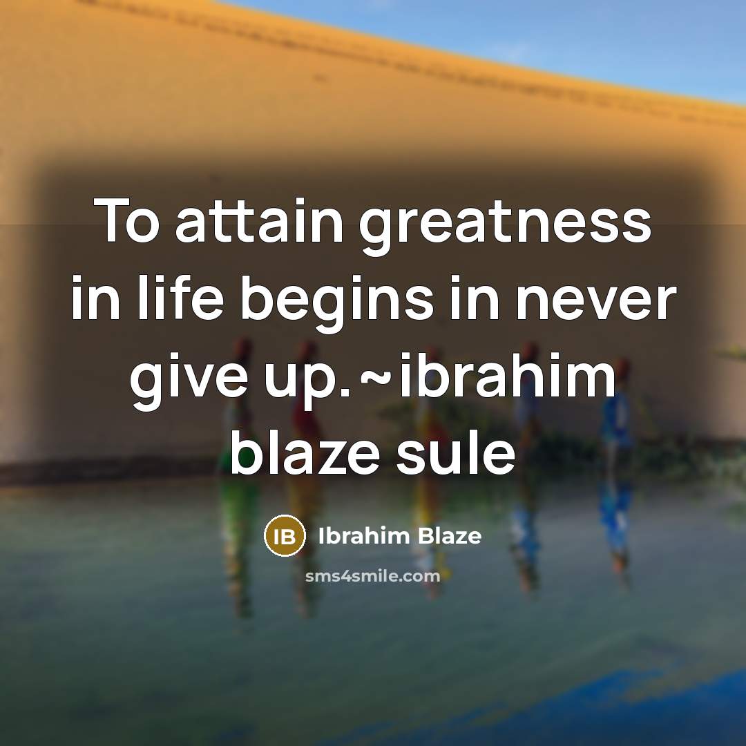 “To attain greatness in life begins in never give up.~ibrahim blaze sule” quote by Ibrahim Blaze