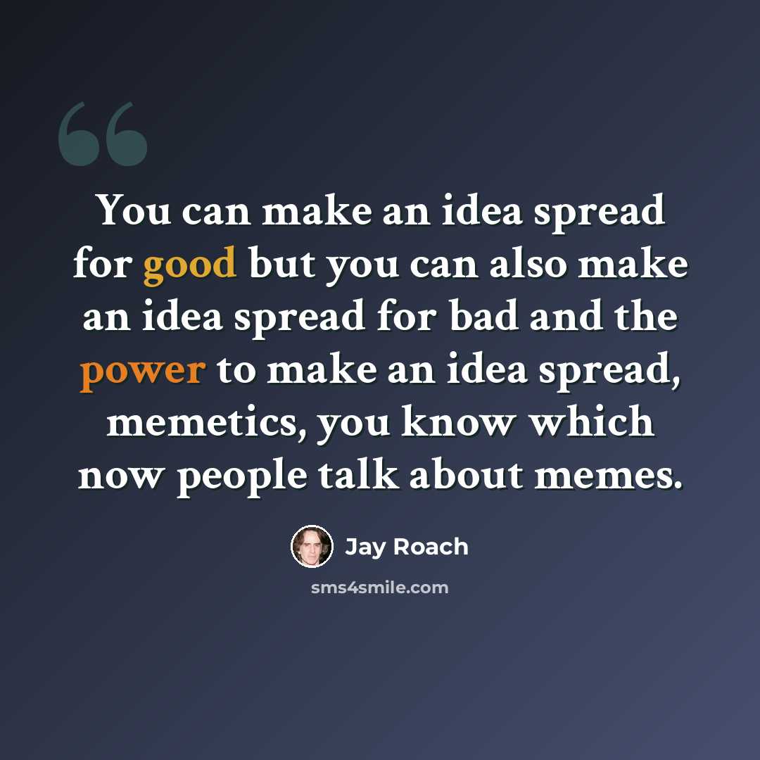 “You can make an idea spread for good but you can also make an idea spread for bad and the power to make an idea spread, memetics, you know which now people talk about memes.” quote by Jay Roach