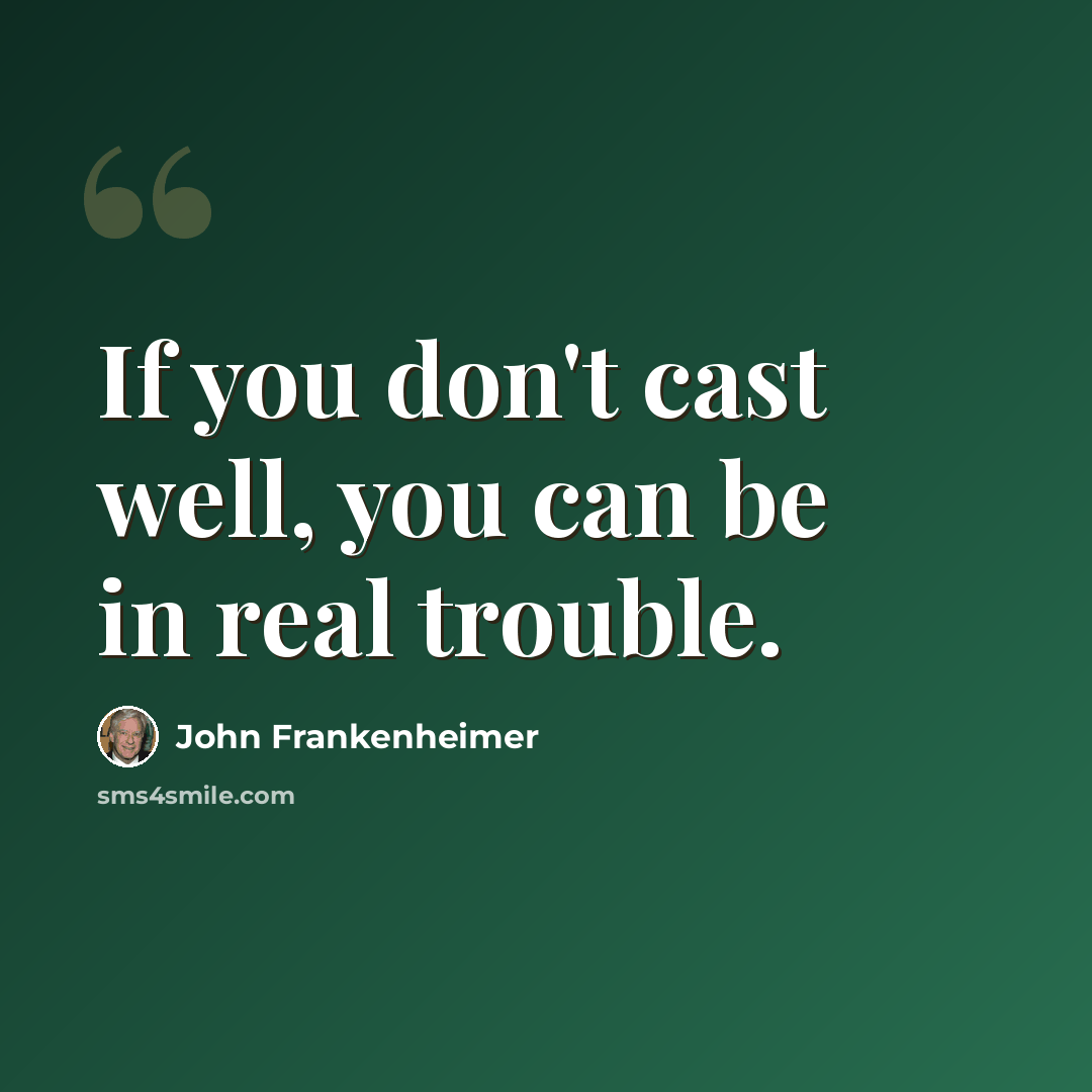 “If you don't cast well, you can be in real trouble.” quote by John Frankenheimer
