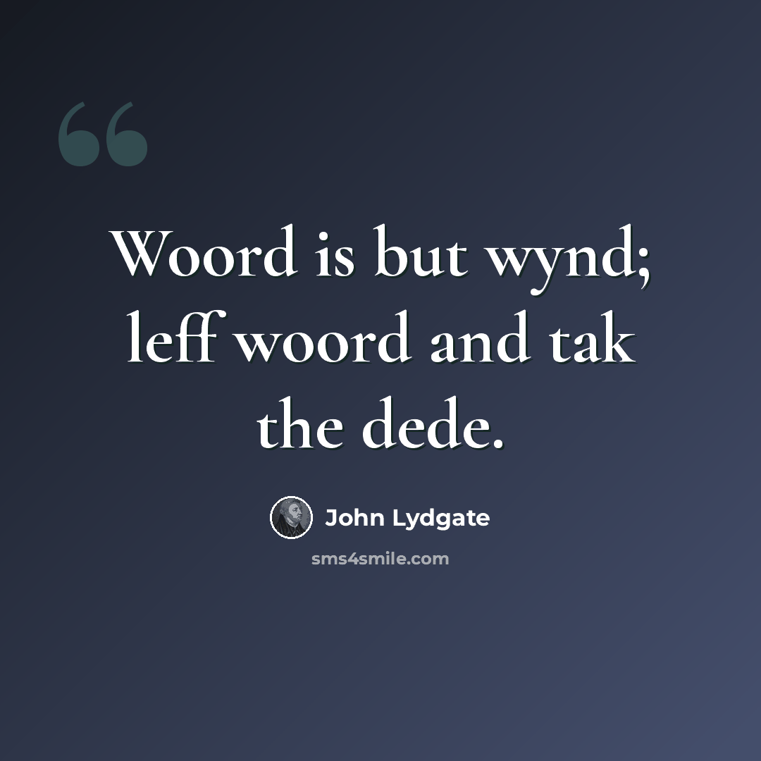 “Woord is but wynd; leff woord and tak the dede.” quote by John Lydgate