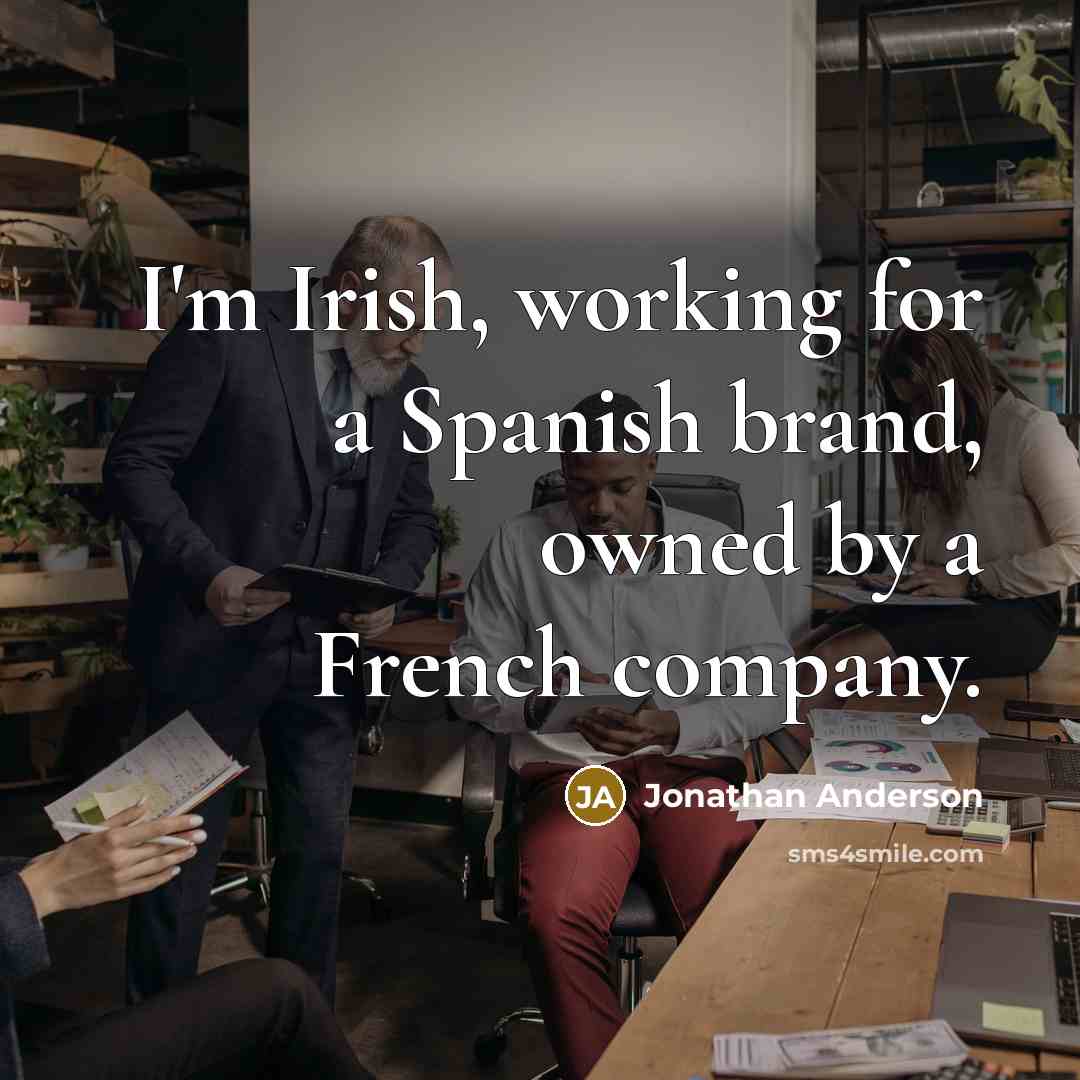 “I'm Irish, working for a Spanish brand, owned by a French company.” quote by Jonathan Anderson