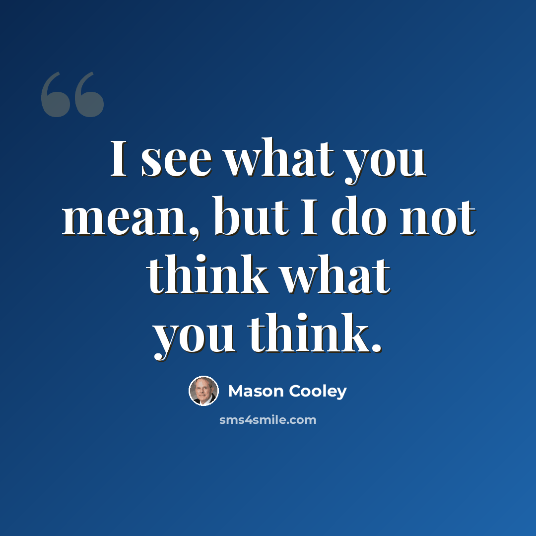 “I see what you mean, but I do not think what you think.” quote by Mason Cooley