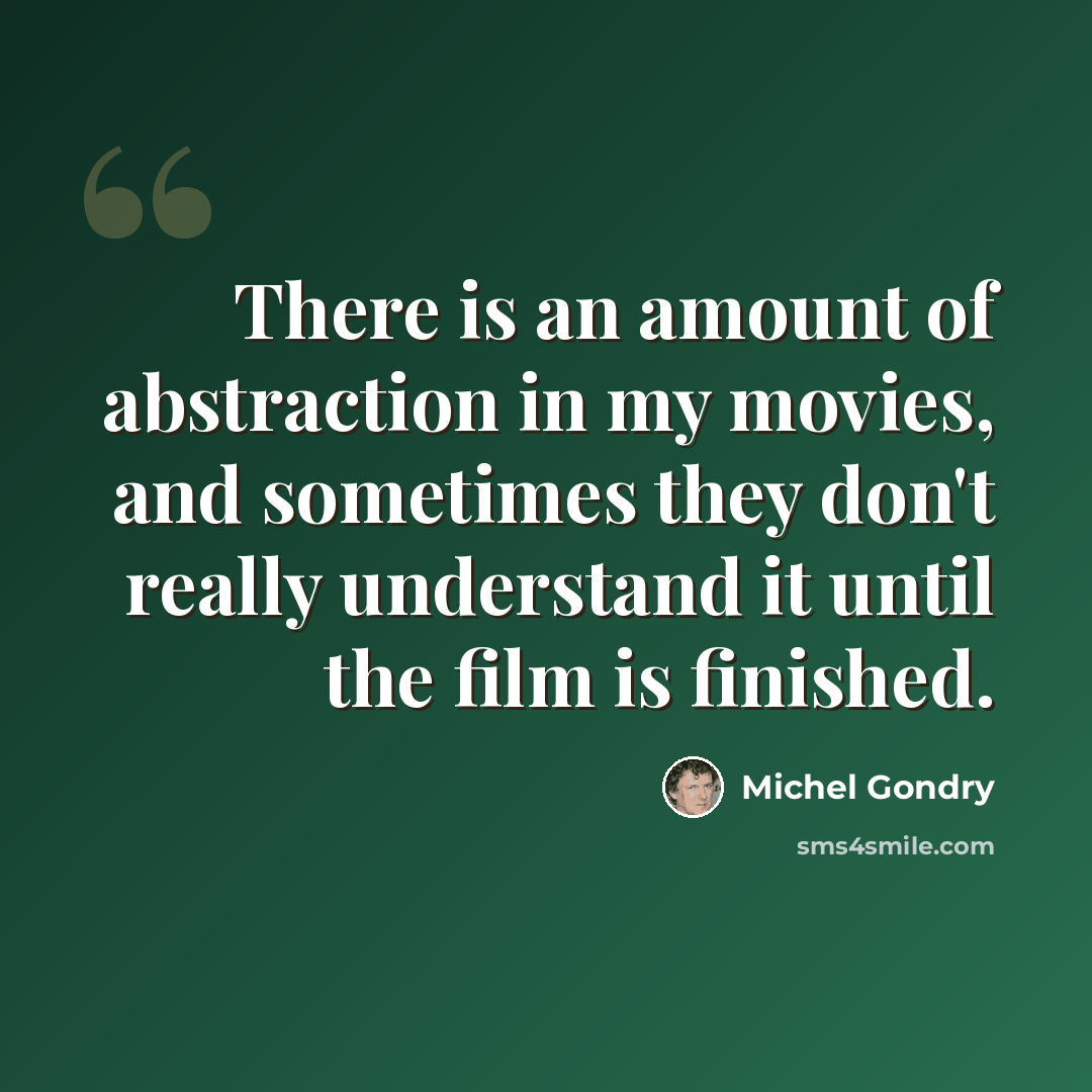 “There is an amount of abstraction in my movies, and sometimes they don't really understand it until the film is finished.” quote by Michel Gondry