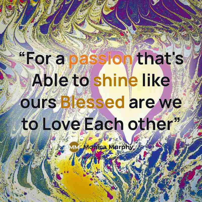 “For a passion that's Able to shine like ours Blessed are we to Love Each other” quote by Monica Murphy