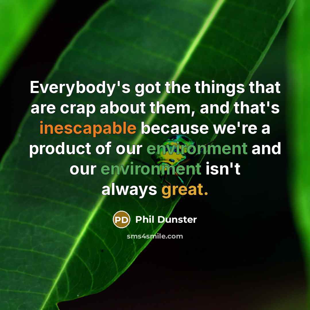 “Everybody's got the things that are crap about them, and that's inescapable because we're a product of our environment and our environment isn't always great.” quote by Phil Dunster