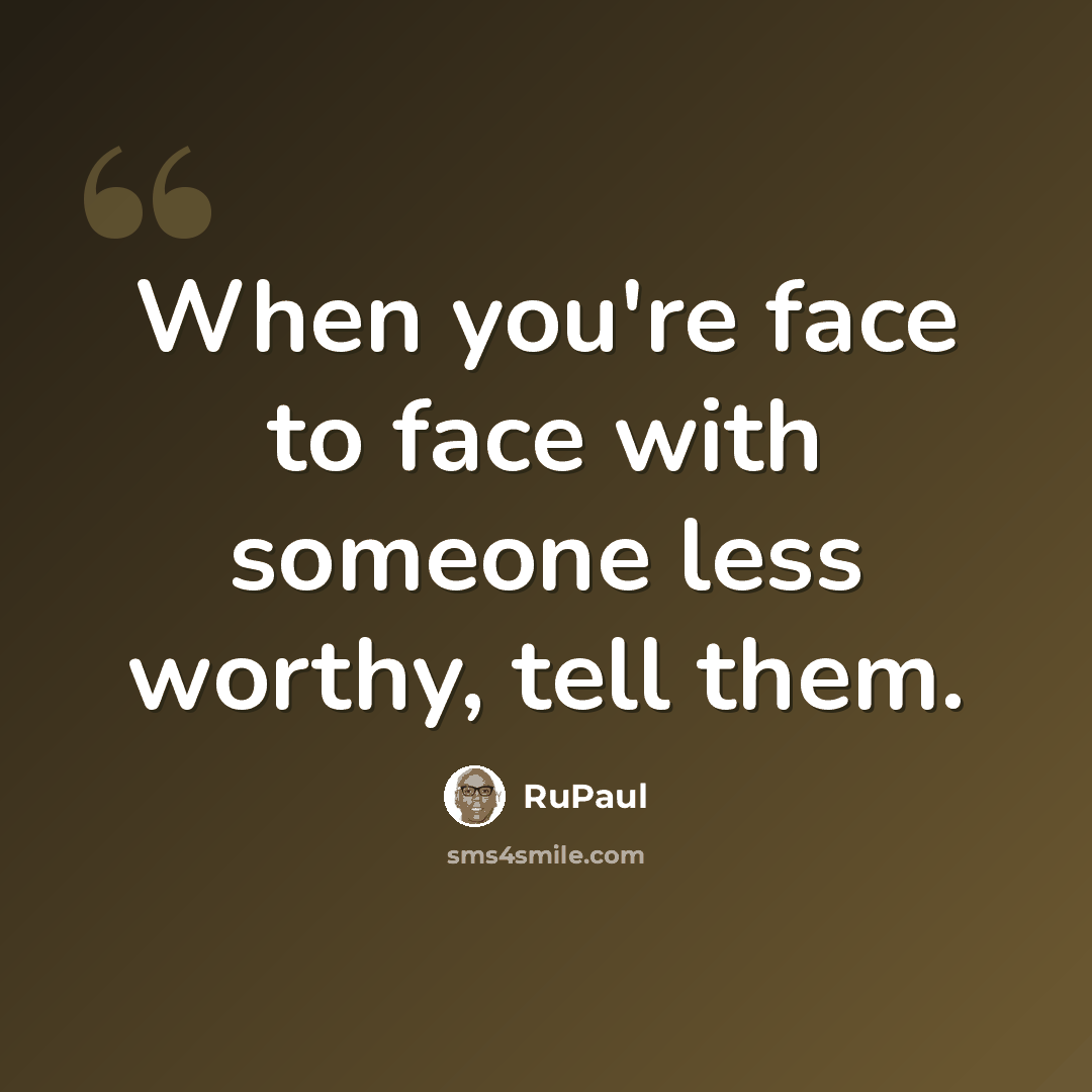 “When you're face to face with someone less worthy, tell them.” quote by RuPaul