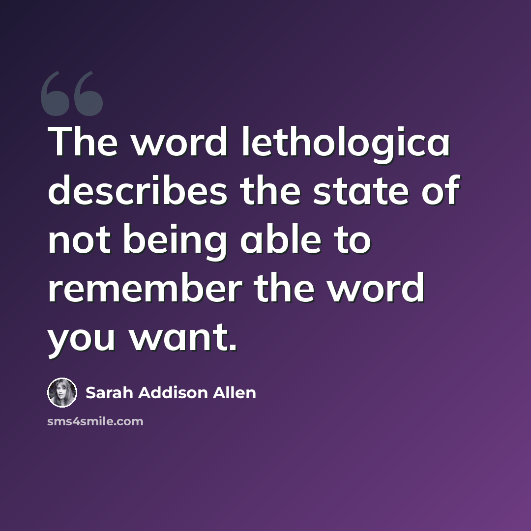 “The word lethologica describes the state of not being able to remember the word you want.” quote by Sarah Addison Allen