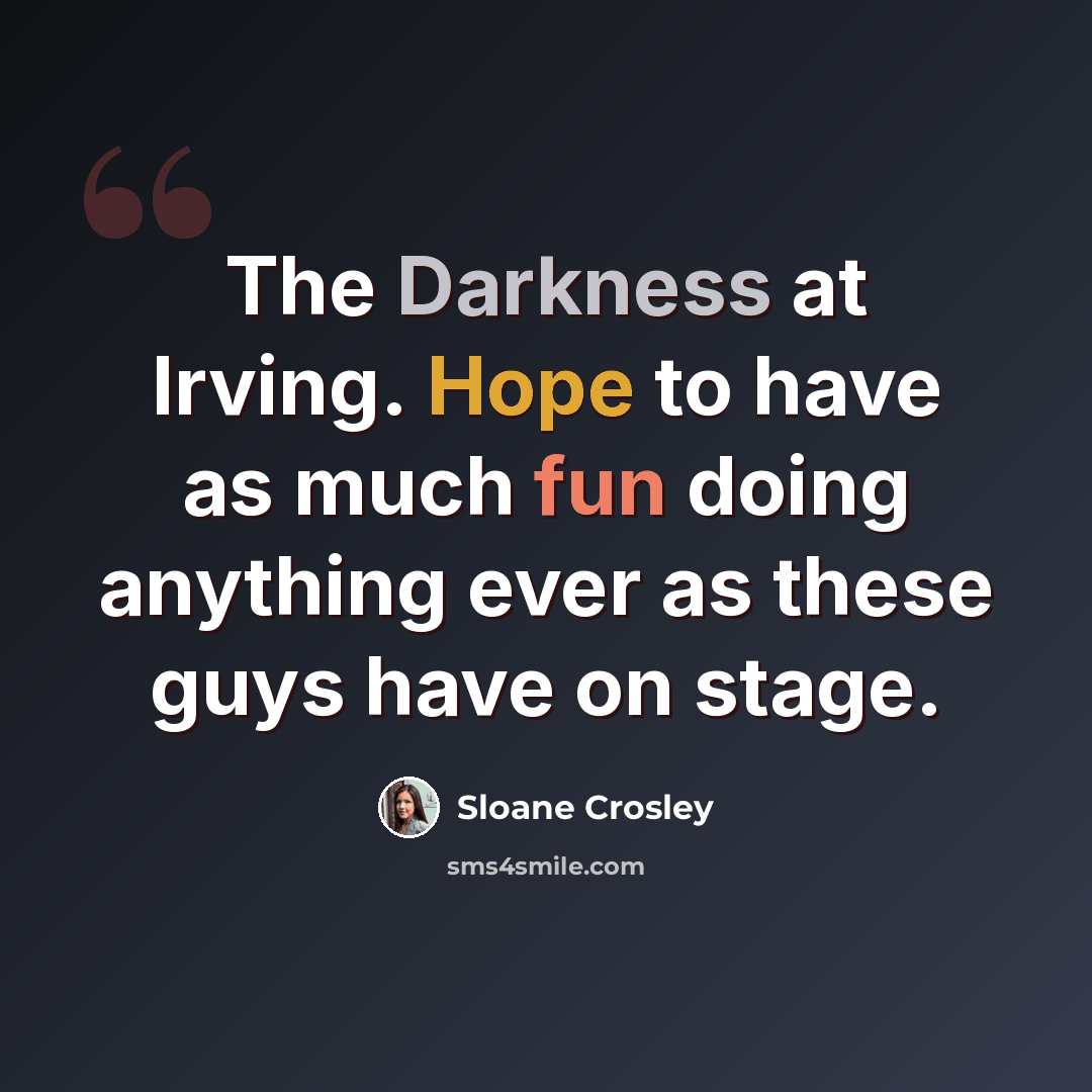 “The Darkness at Irving. Hope to have as much fun doing anything ever as these guys have on stage.” quote by Sloane Crosley
