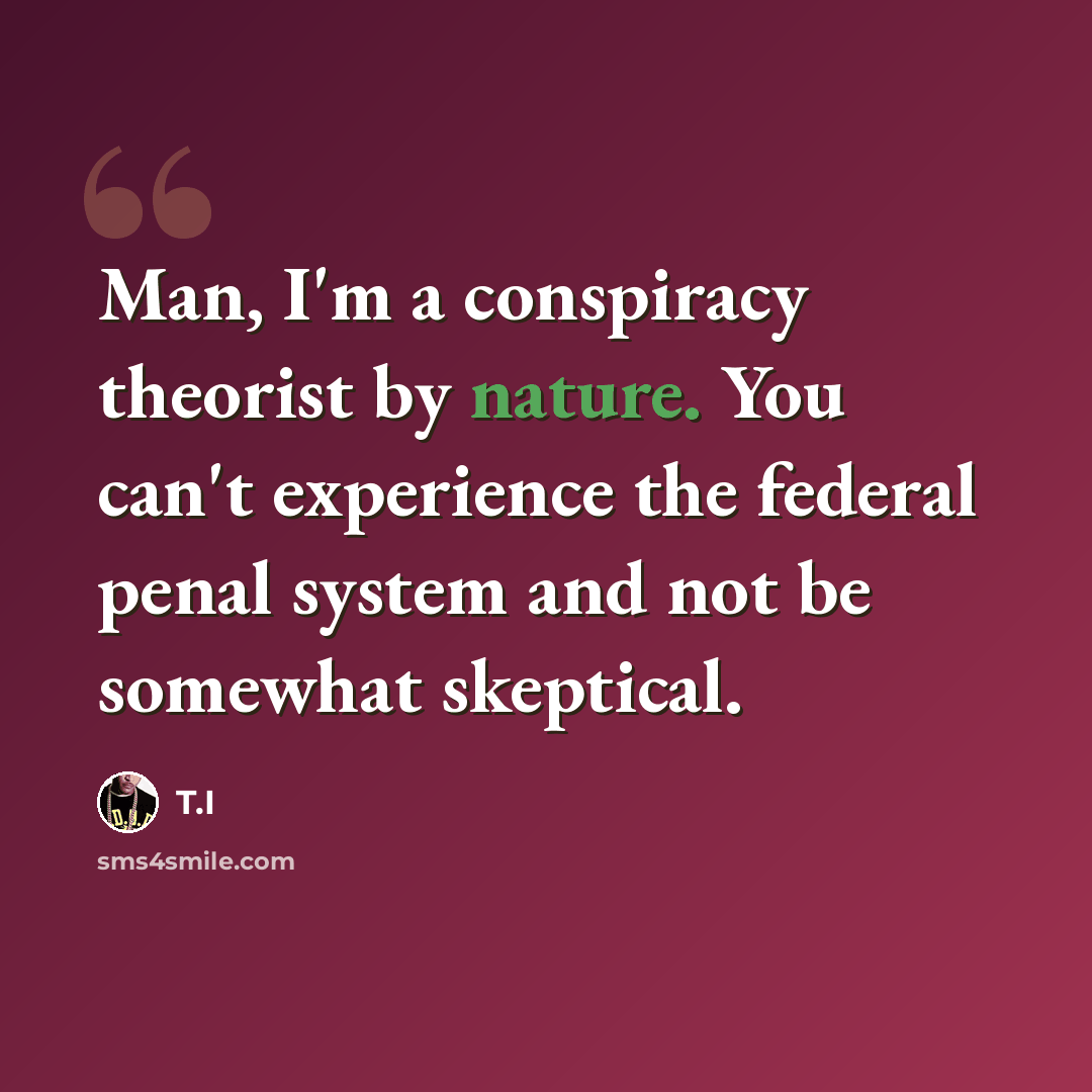 “Man, I'm a conspiracy theorist by nature. You can't experience the federal penal system and not be somewhat skeptical.” quote by T.I