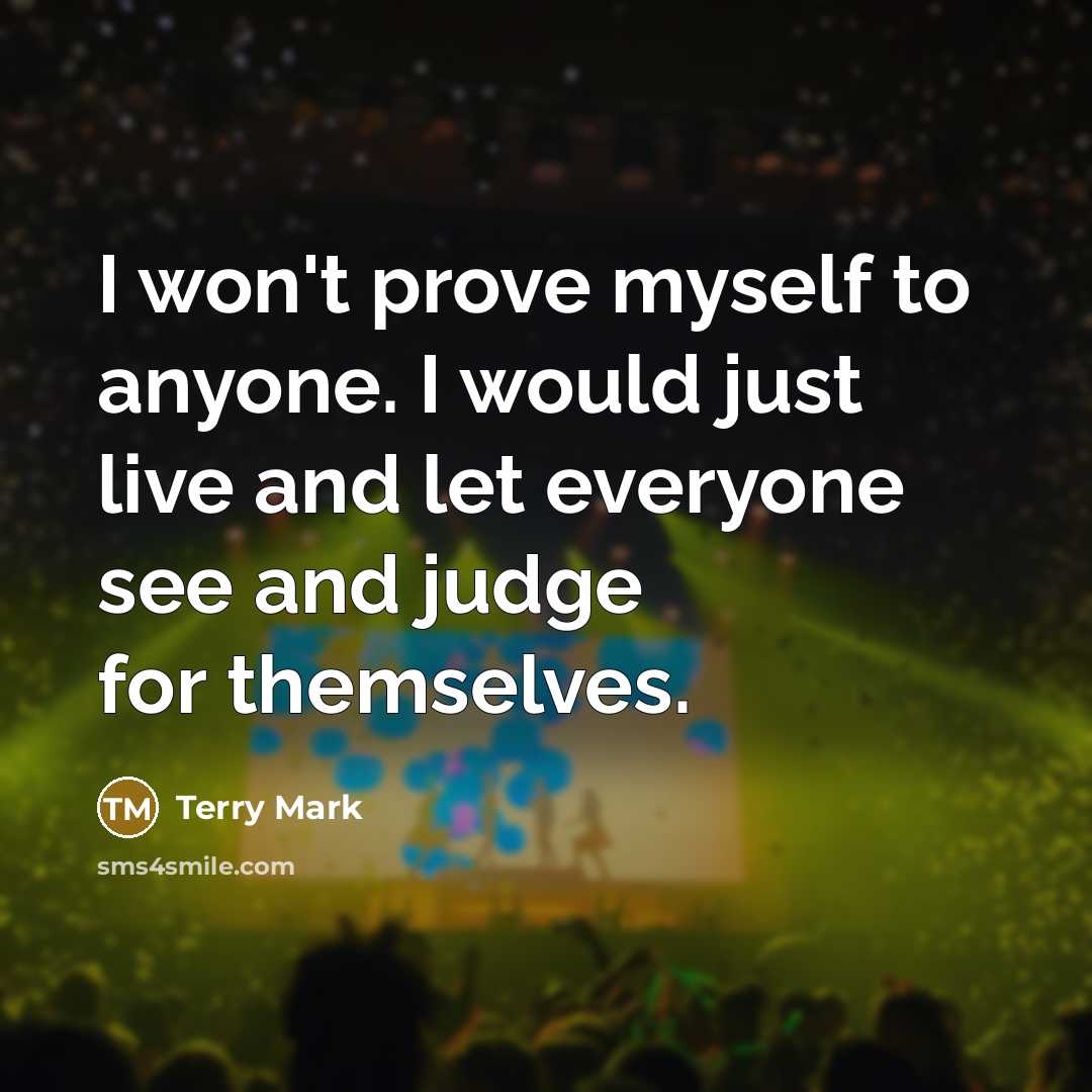 “I won't prove myself to anyone. I would just live and let everyone see and judge for themselves.” quote by Terry Mark