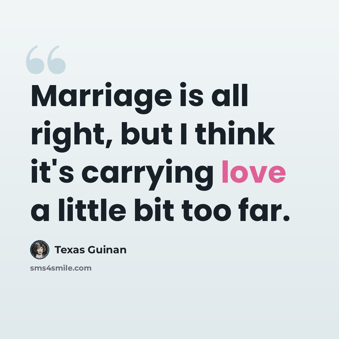 “Marriage is all right, but I think it's carrying love a little bit too far.” quote by Texas Guinan