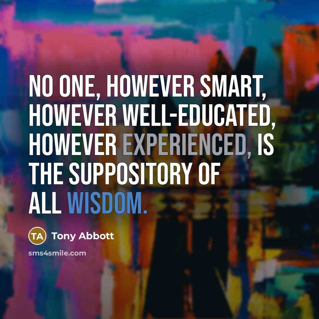 “No one, however smart, however well-educated, however experienced, is the suppository of all wisdom.” quote by Tony Abbott