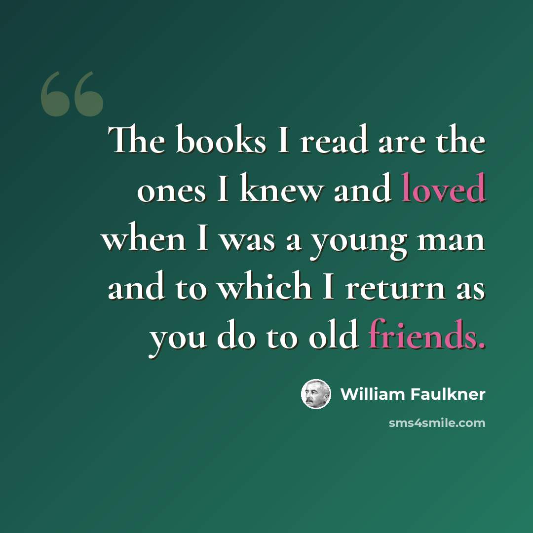 “The books I read are the ones I knew and loved when I was a young man and to which I return as you do to old friends.” quote by William Faulkner