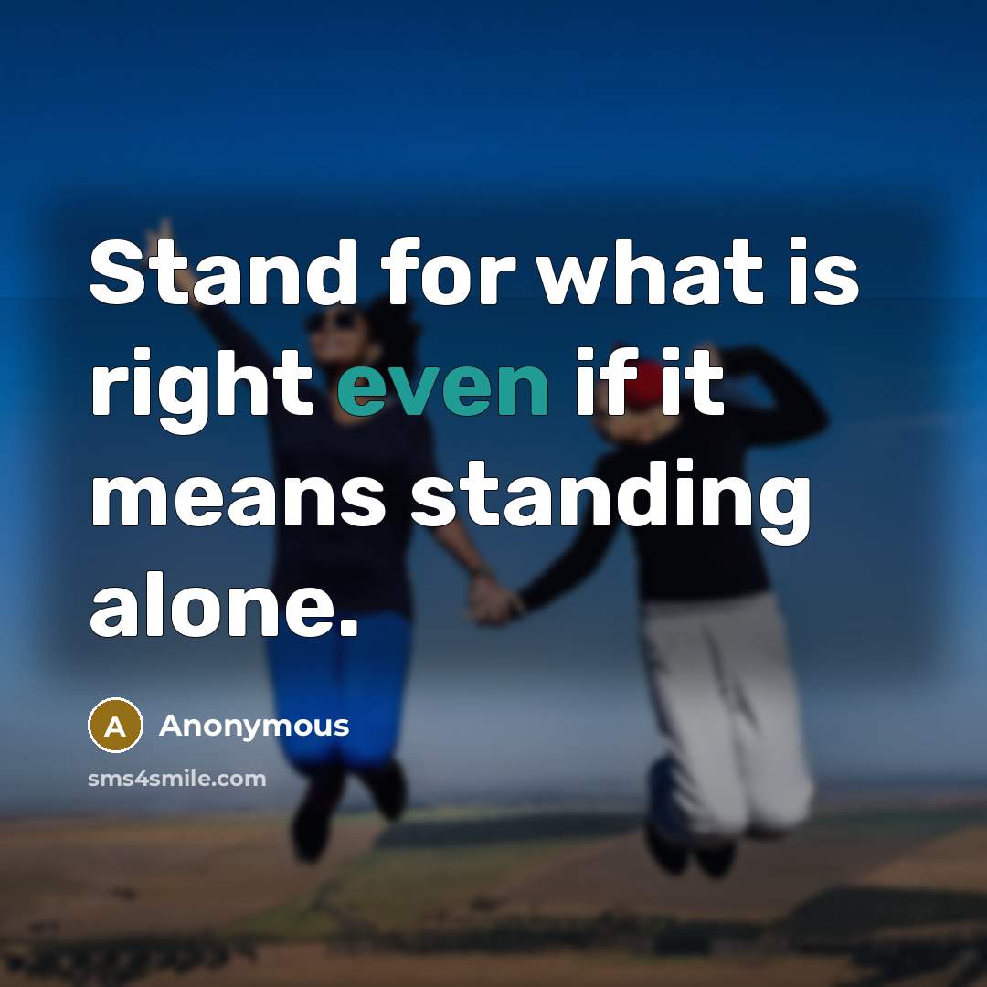“Stand for what is right even if it means standing alone.” quote by Anonymous