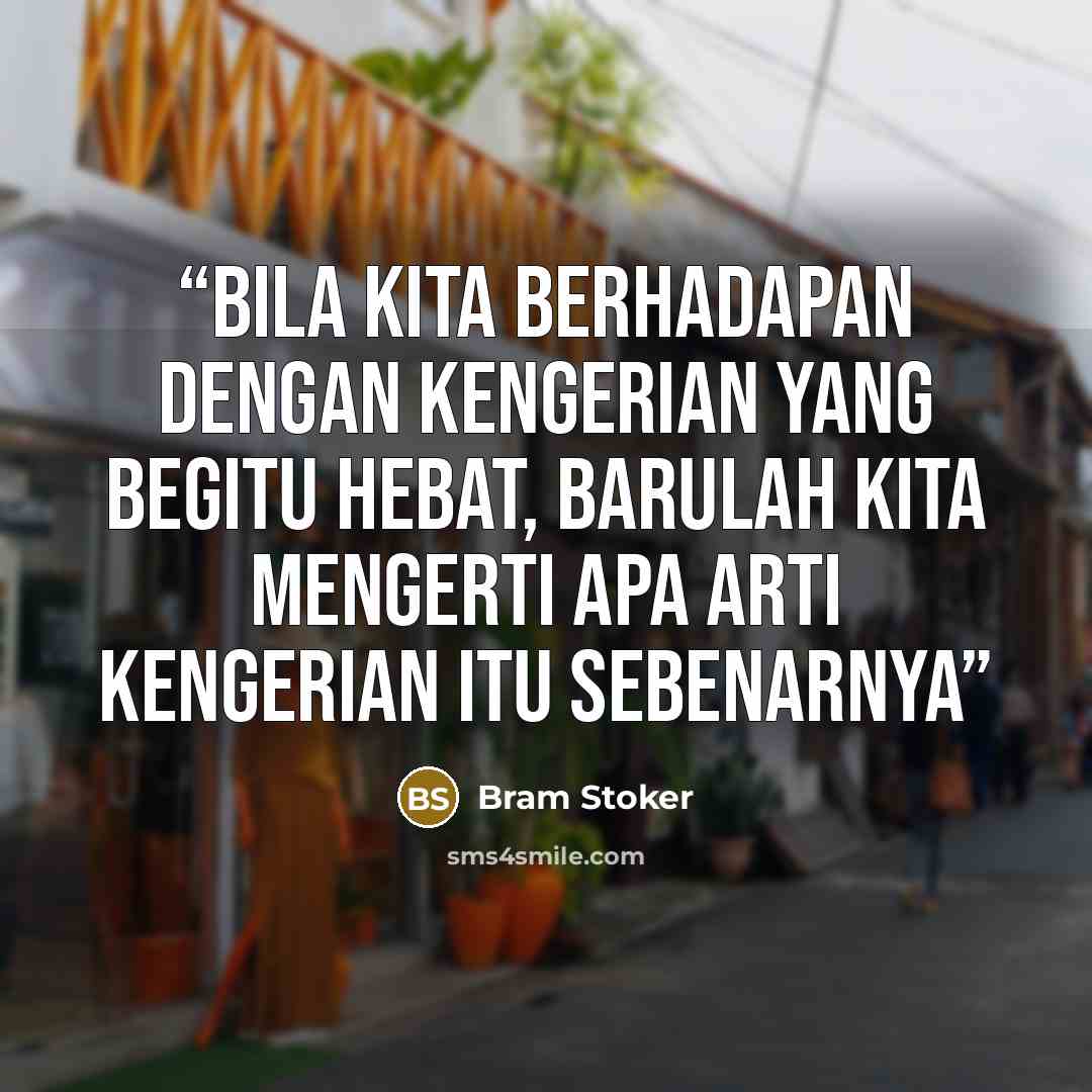 “Bila kita berhadapan dengan kengerian yang begitu hebat, barulah kita mengerti apa arti kengerian itu sebenarnya” quote by Bram Stoker