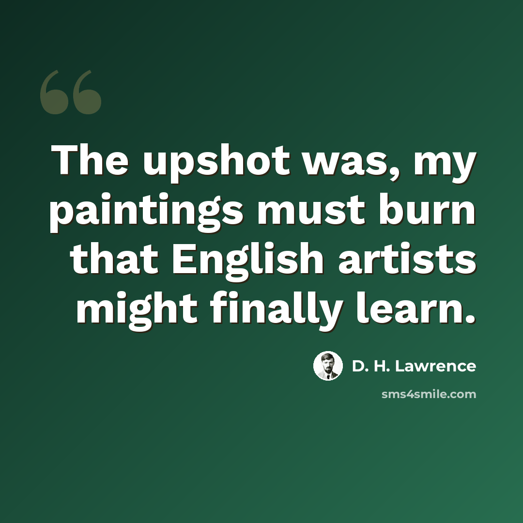 “The upshot was, my paintings must burn that English artists might finally learn.” quote by D. H. Lawrence