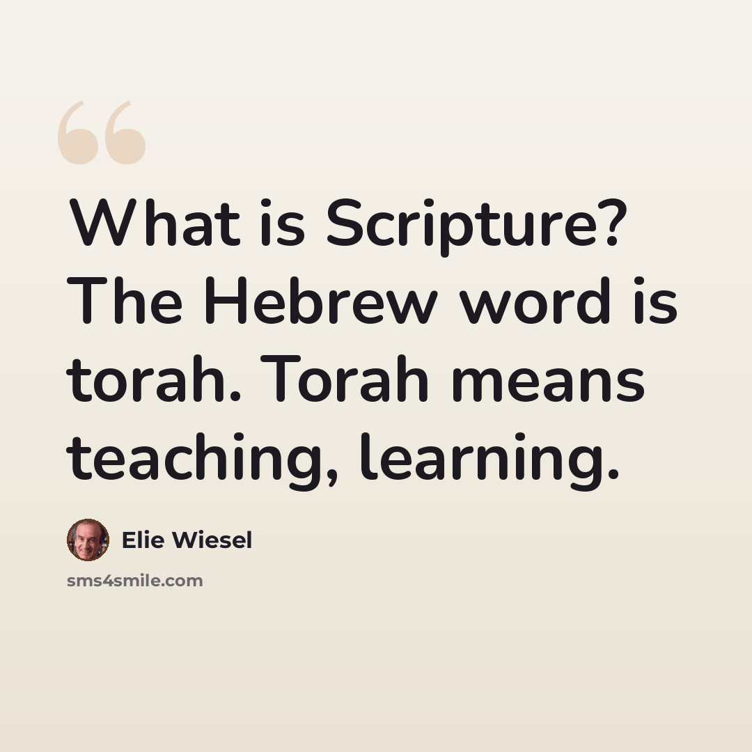 “What is Scripture? The Hebrew word is torah. Torah means teaching, learning.” quote by Elie Wiesel