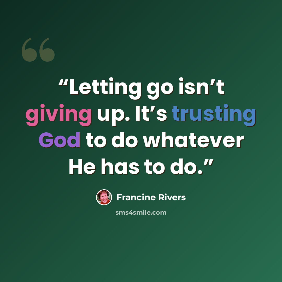 “Letting go isn’t giving up. It’s trusting God to do whatever He has to do.” quote by Francine Rivers