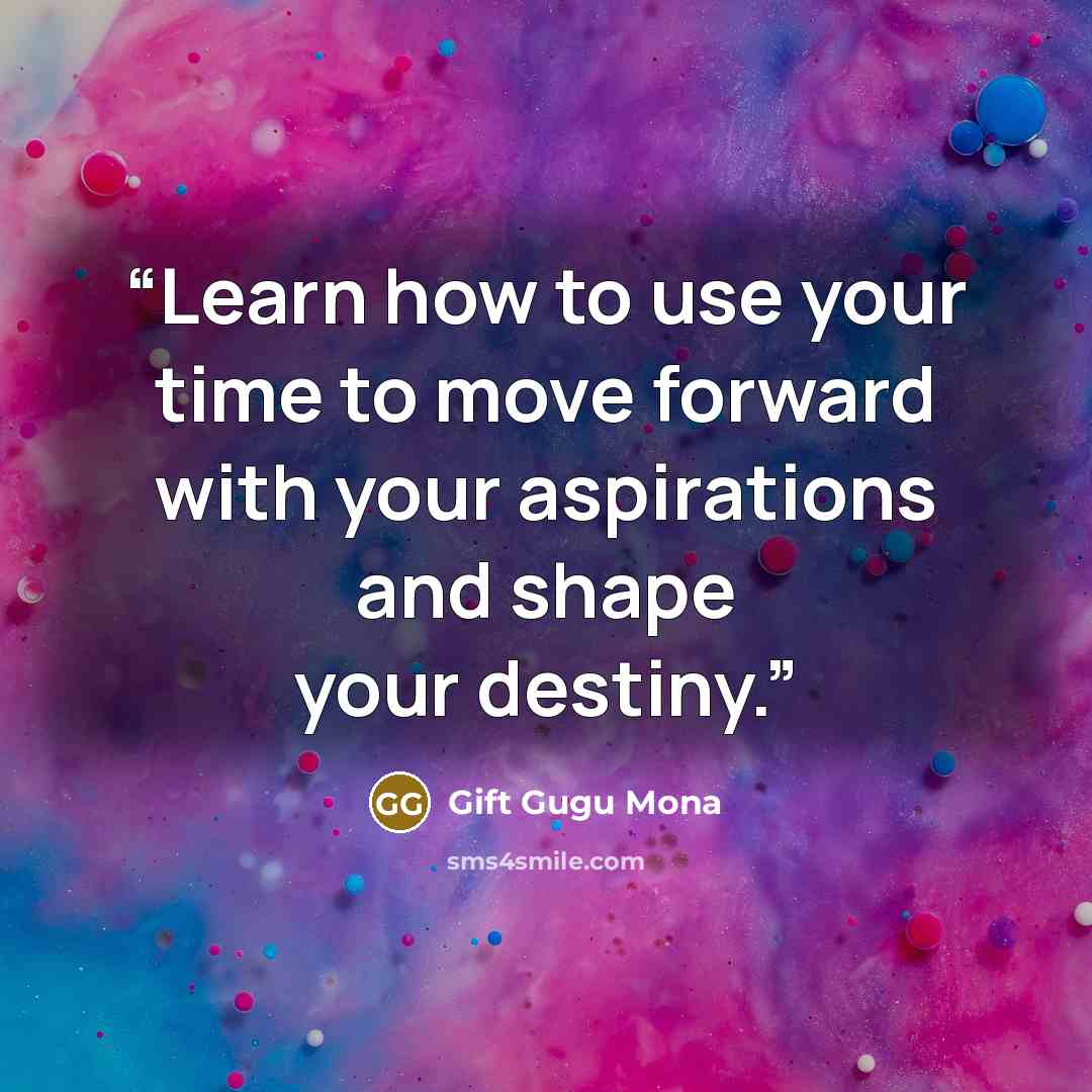 “Learn how to use your time to move forward with your aspirations and shape your destiny.” quote by Gift Gugu Mona